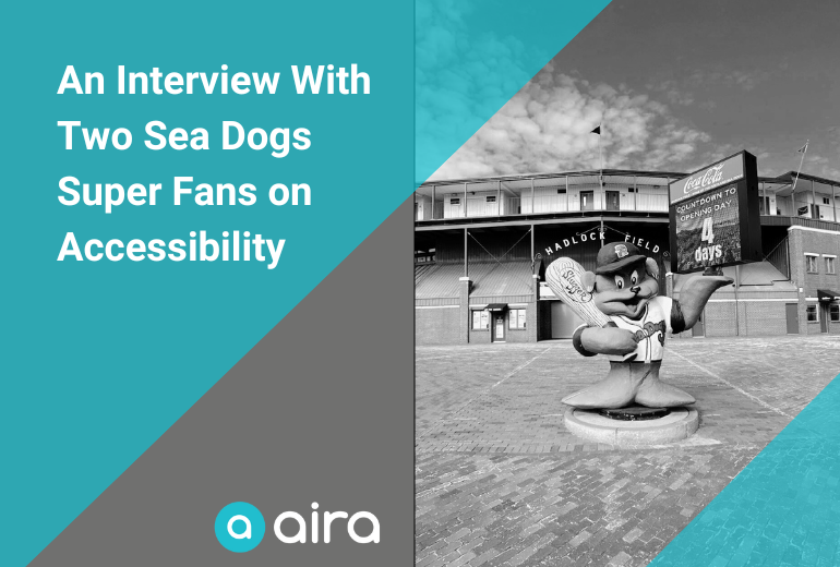 A black and white background of Hadlock Field stadium's exterior with an anthropomorphic dog holding a baseball bat. A left aligned turqoise and grey panel with white text says "Interview with two Sea Dogs super fans on accessibility." The white and teal Aira logo is positioned along the bottom of the graphic.