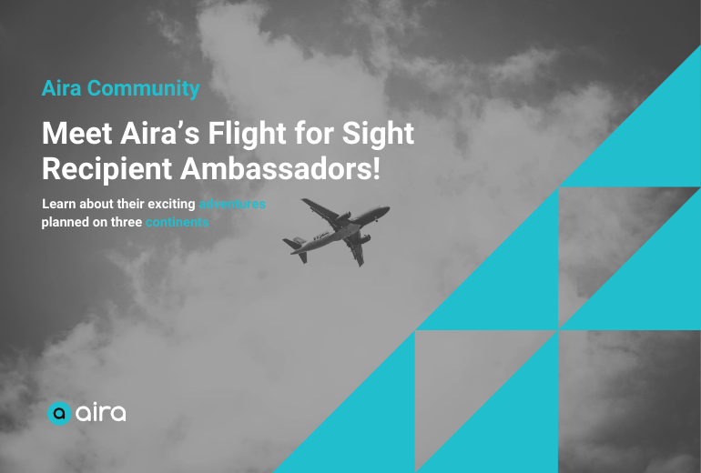 A promotional graphic with a black and white image of a plane centered in front of clouds in the background. At left white and teal text reads "Aira Community: Meet the Flight for Sight Recipient Ambassadors—Learn about their exciting adventures on three continents." At bottom left is the teal and white Aira logo. At right are five teal right angle triangles stacked in a pattern.